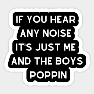 If You Hear Any Noise Its Just Me And The Boys Boppin Sticker